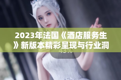 2023年法国《酒店服务生》新版本精彩呈现与行业洞察