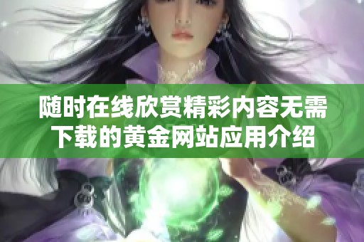 随时在线欣赏精彩内容无需下载的黄金网站应用介绍