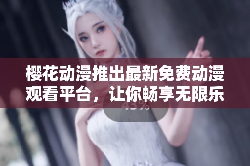 樱花动漫推出最新免费动漫观看平台，让你畅享无限乐趣
