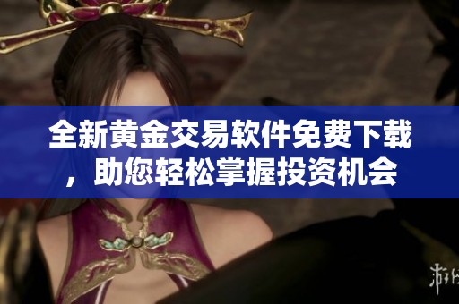 全新黄金交易软件免费下载，助您轻松掌握投资机会