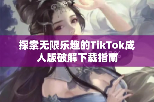 探索无限乐趣的TikTok成人版破解下载指南