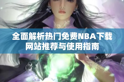 全面解析热门免费NBA下载网站推荐与使用指南