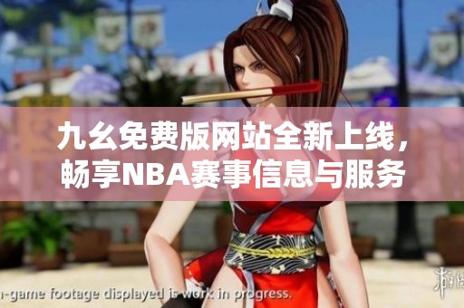 九幺免费版网站全新上线，畅享NBA赛事信息与服务
