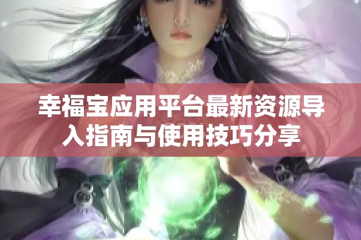 幸福宝应用平台最新资源导入指南与使用技巧分享
