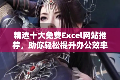 精选十大免费Excel网站推荐，助你轻松提升办公效率