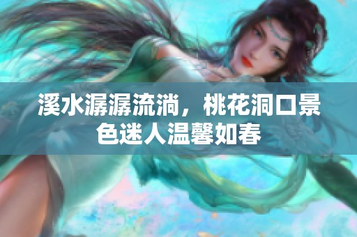 溪水潺潺流淌，桃花洞口景色迷人温馨如春