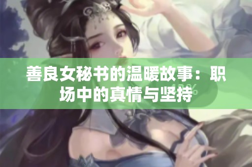 善良女秘书的温暖故事：职场中的真情与坚持