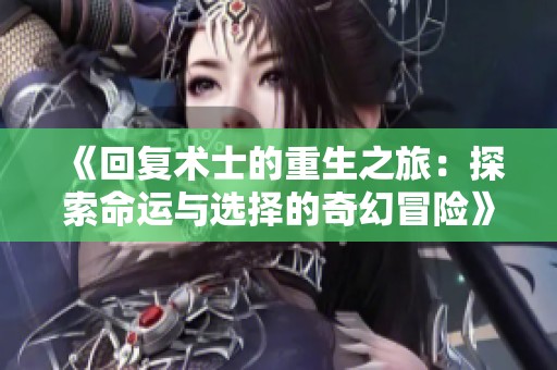 《回复术士的重生之旅：探索命运与选择的奇幻冒险》
