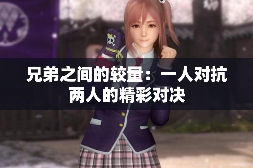 兄弟之间的较量：一人对抗两人的精彩对决