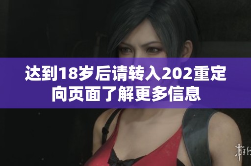 达到18岁后请转入202重定向页面了解更多信息