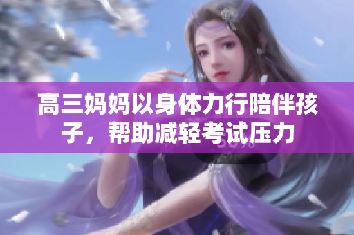 高三妈妈以身体力行陪伴孩子，帮助减轻考试压力