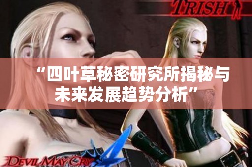 “四叶草秘密研究所揭秘与未来发展趋势分析”