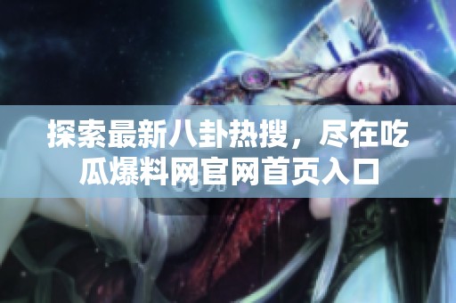 探索最新八卦热搜，尽在吃瓜爆料网官网首页入口