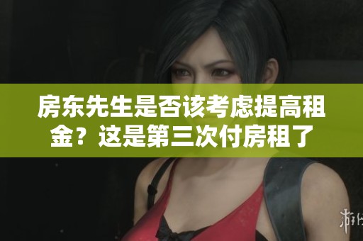 房东先生是否该考虑提高租金？这是第三次付房租了
