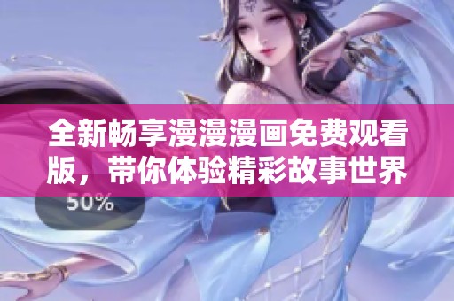 全新畅享漫漫漫画免费观看版，带你体验精彩故事世界