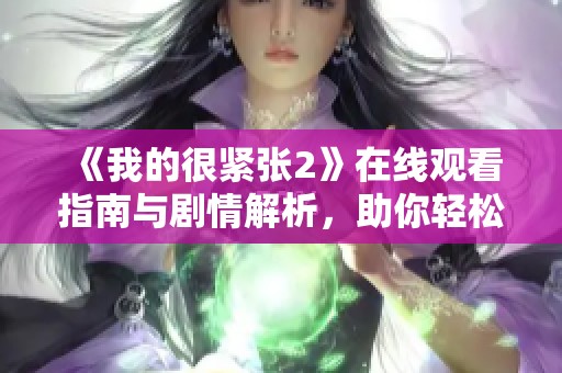 《我的很紧张2》在线观看指南与剧情解析，助你轻松入戏