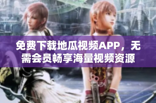 免费下载地瓜视频APP，无需会员畅享海量视频资源
