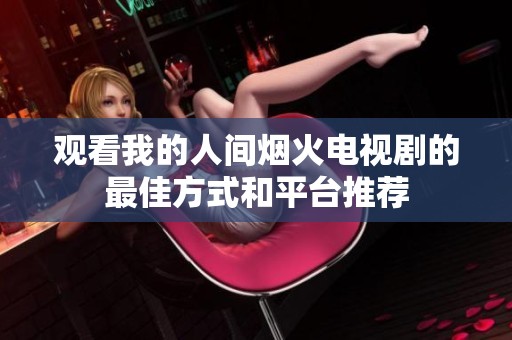观看我的人间烟火电视剧的最佳方式和平台推荐