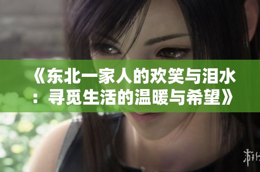 《东北一家人的欢笑与泪水：寻觅生活的温暖与希望》