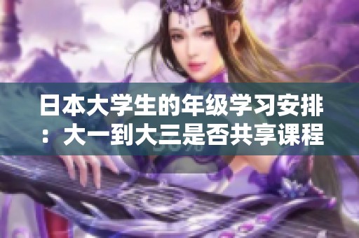 日本大学生的年级学习安排：大一到大三是否共享课程时间？