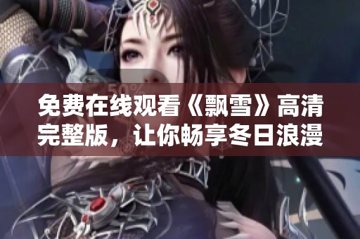 免费在线观看《飘雪》高清完整版，让你畅享冬日浪漫时光