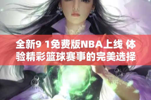 全新9 1免费版NBA上线 体验精彩篮球赛事的完美选择