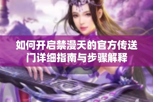如何开启禁漫天的官方传送门详细指南与步骤解释