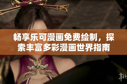 畅享乐可漫画免费绘制，探索丰富多彩漫画世界指南