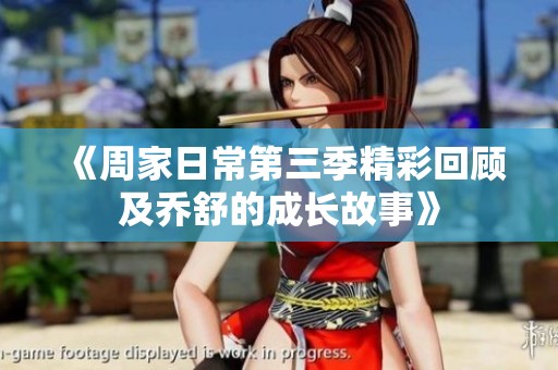 《周家日常第三季精彩回顾及乔舒的成长故事》