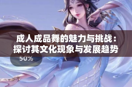 成人成品舞的魅力与挑战：探讨其文化现象与发展趋势