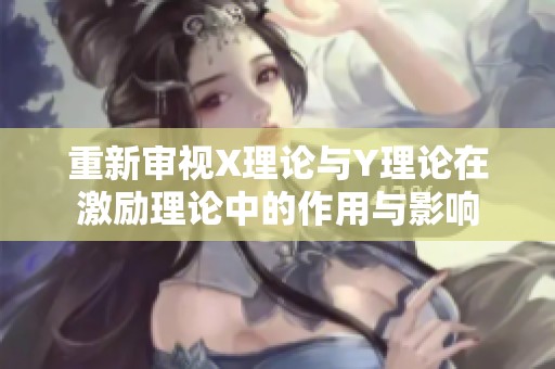 重新审视X理论与Y理论在激励理论中的作用与影响