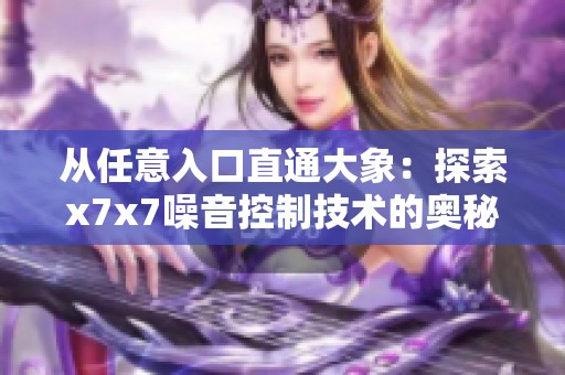 从任意入口直通大象：探索x7x7噪音控制技术的奥秘
