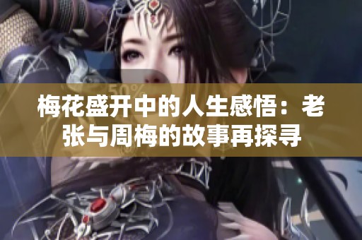 梅花盛开中的人生感悟：老张与周梅的故事再探寻