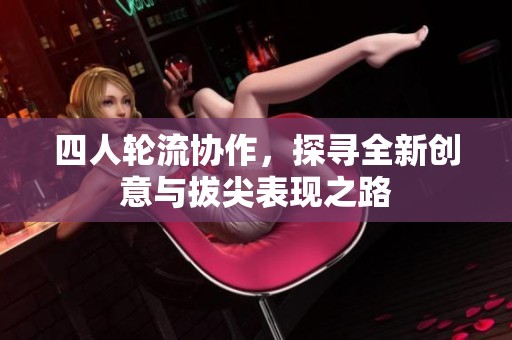 四人轮流协作，探寻全新创意与拔尖表现之路