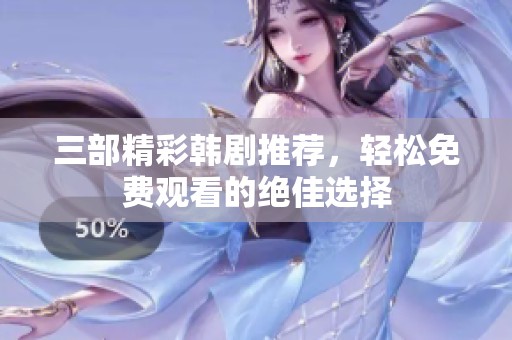 三部精彩韩剧推荐，轻松免费观看的绝佳选择