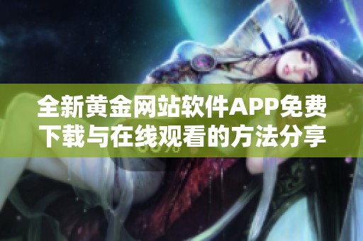 全新黄金网站软件APP免费下载与在线观看的方法分享