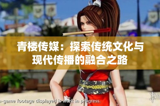 青楼传媒：探索传统文化与现代传播的融合之路