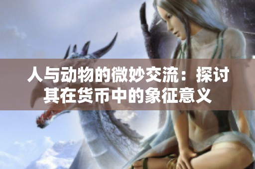人与动物的微妙交流：探讨其在货币中的象征意义