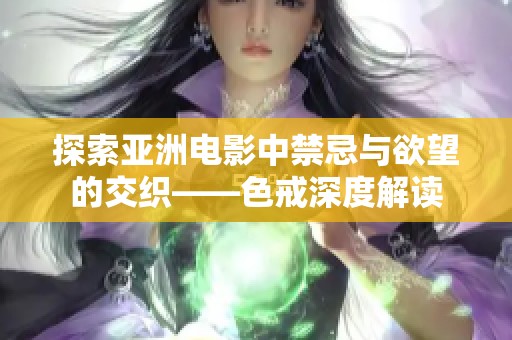 探索亚洲电影中禁忌与欲望的交织——色戒深度解读