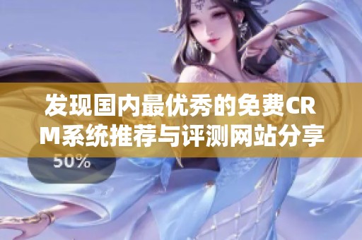 发现国内最优秀的免费CRM系统推荐与评测网站分享
