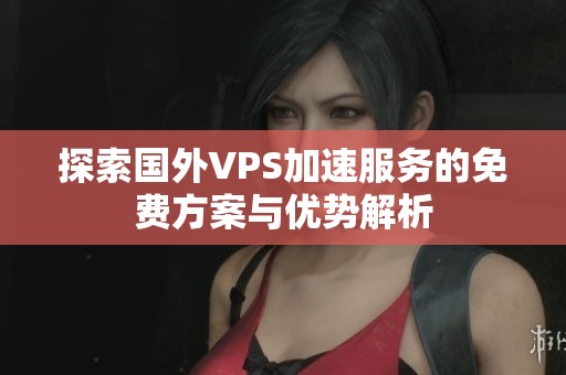 探索国外VPS加速服务的免费方案与优势解析