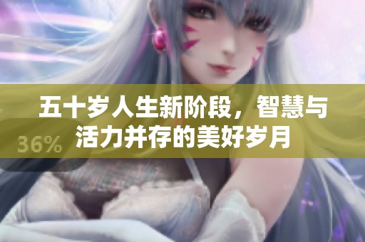 五十岁人生新阶段，智慧与活力并存的美好岁月