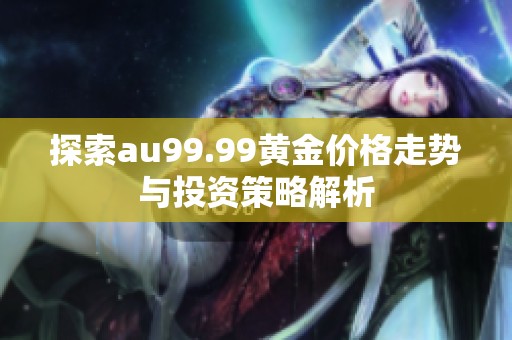 探索au99.99黄金价格走势与投资策略解析