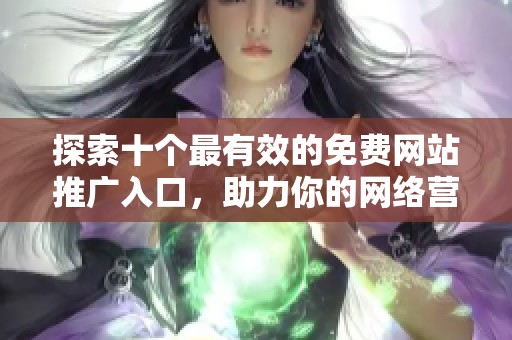探索十个最有效的免费网站推广入口，助力你的网络营销之路