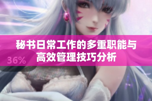 秘书日常工作的多重职能与高效管理技巧分析