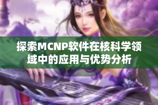探索MCNP软件在核科学领域中的应用与优势分析