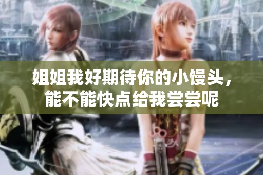 姐姐我好期待你的小馒头，能不能快点给我尝尝呢
