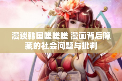 漫谈韩国嗟嗟嗟 漫画背后隐藏的社会问题与批判