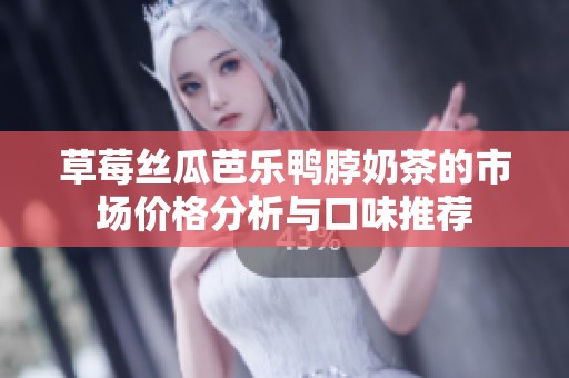 草莓丝瓜芭乐鸭脖奶茶的市场价格分析与口味推荐