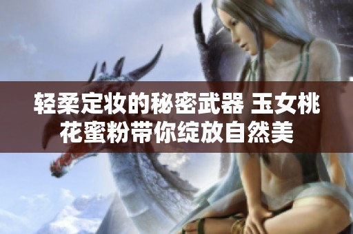 轻柔定妆的秘密武器 玉女桃花蜜粉带你绽放自然美